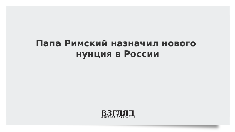 Папа Римский назначил нового нунция в России