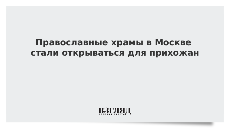 Православные храмы в Москве стали открываться для прихожан