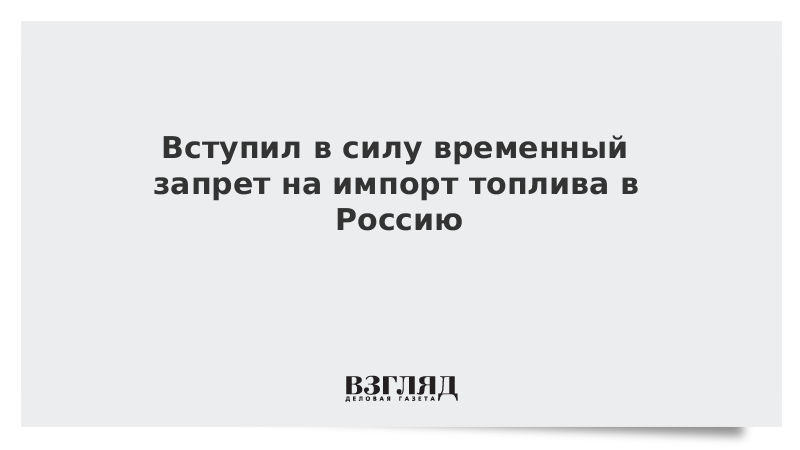 Вступил в силу временный запрет на импорт топлива в Россию