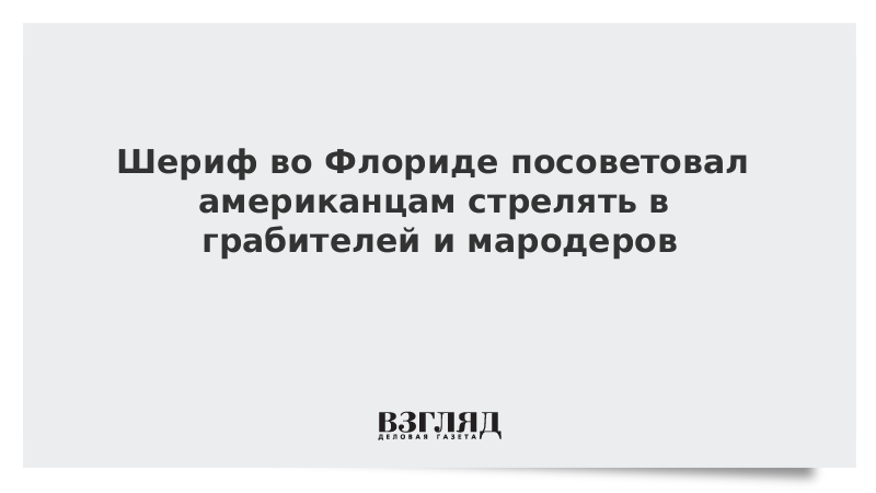 Шериф во Флориде посоветовал американцам стрелять в грабителей и мародеров