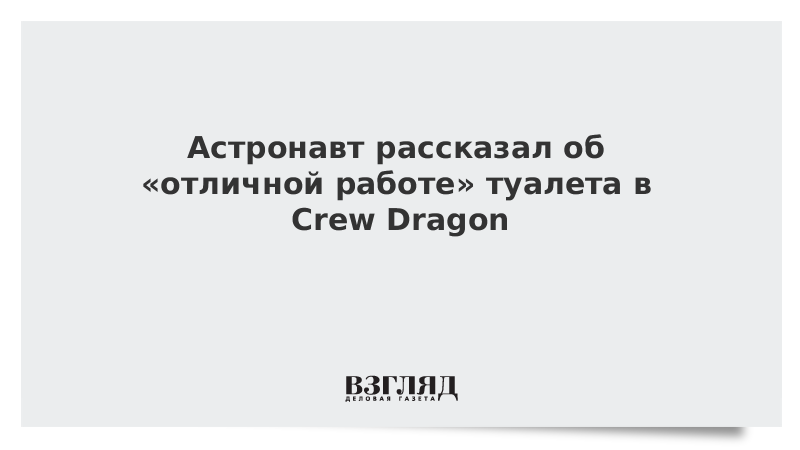 Астронавт рассказал об «отличной работе» туалета в Crew Dragon