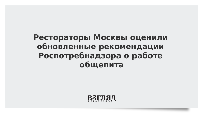 Рестораторы Москвы оценили обновленные рекомендации Роспотребнадзора о работе общепита