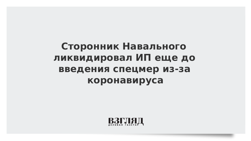 Сторонник Навального ликвидировал ИП еще до введения спецмер из-за коронавируса