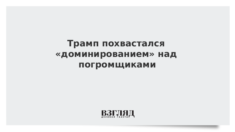 Трамп похвастался «доминированием» над погромщиками