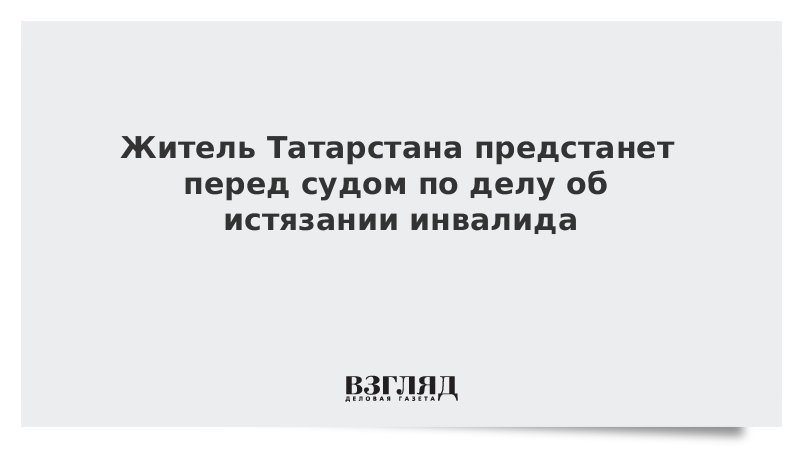 Житель Татарстана предстанет перед судом по делу об истязании инвалида