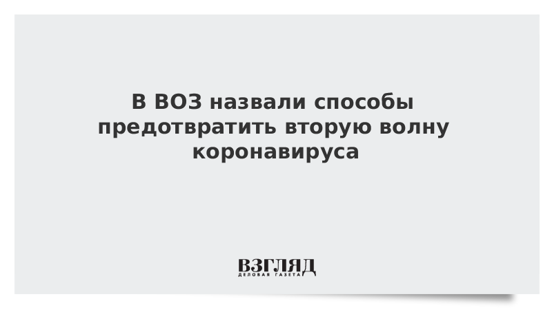 В ВОЗ назвали способы предотвратить вторую волну коронавируса