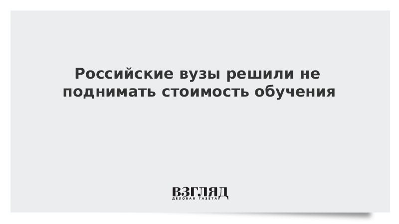 Российские вузы решили не поднимать стоимость обучения