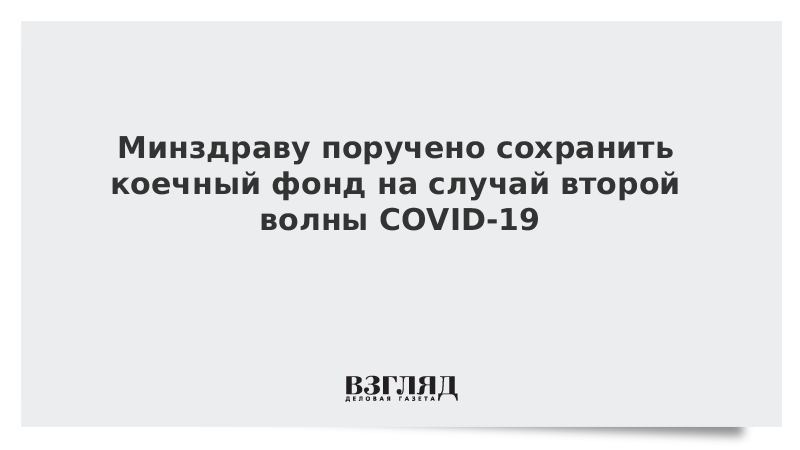 Минздраву поручено сохранить коечный фонд на случай второй волны COVID-19