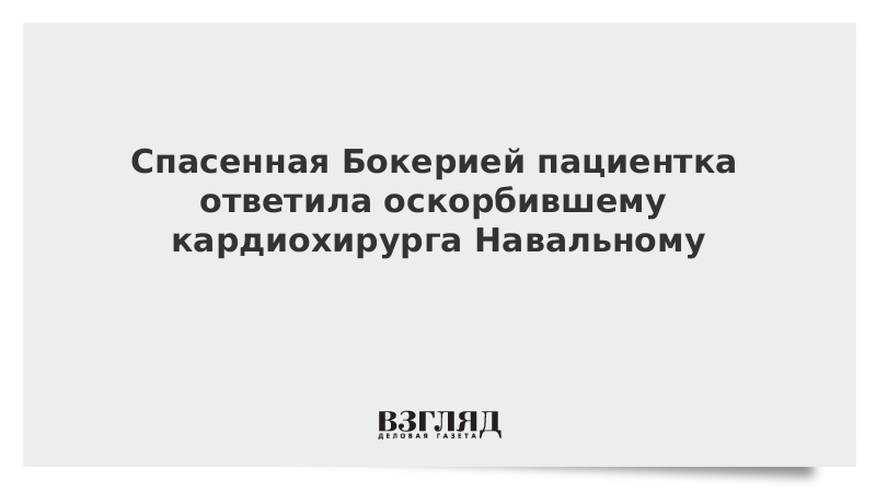 Спасенная Бокерией пациентка ответила оскорбившему кардиохирурга Навальному