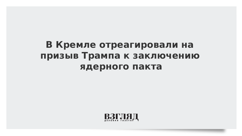 В Кремле отреагировали на призыв Трампа к заключению ядерного пакта