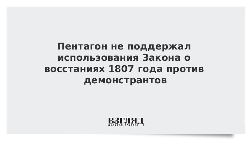 Пентагон не поддержал использование Закона о восстаниях 1807 года против демонстрантов