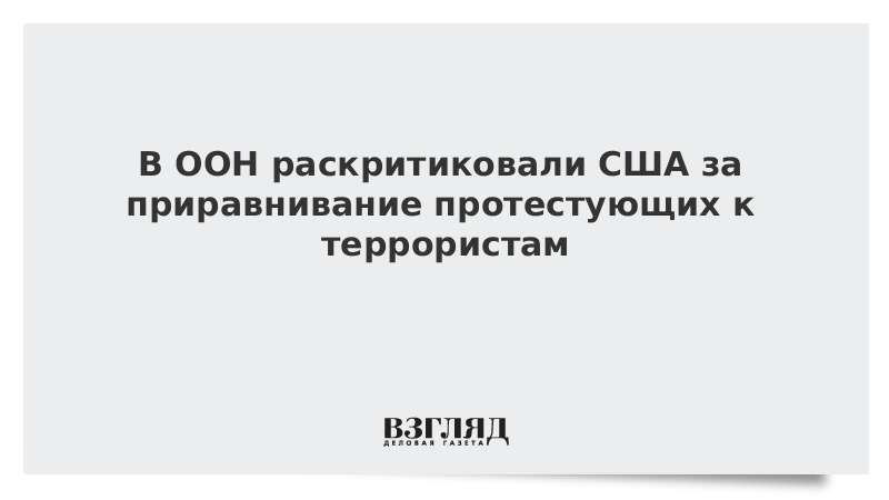 В ООН раскритиковали США за приравнивание протестующих к террористам