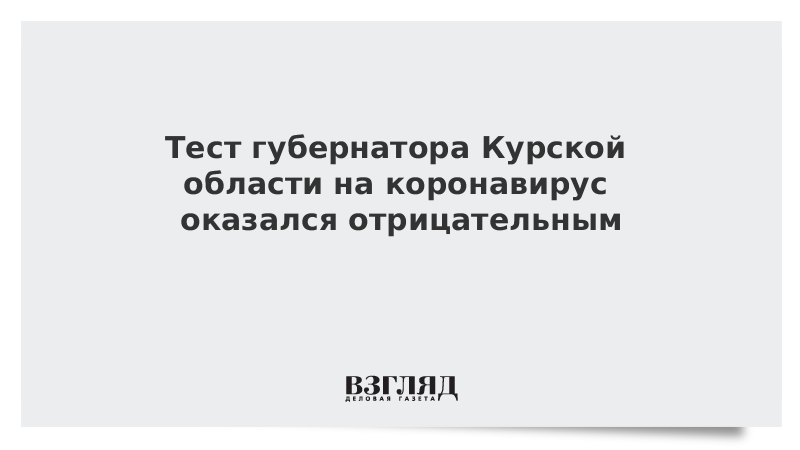 Тест губернатора Курской области на коронавирус оказался отрицательным