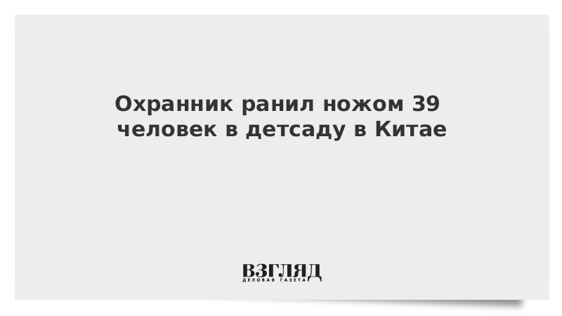 Охранник ранил ножом 39 человек в детсаду в Китае