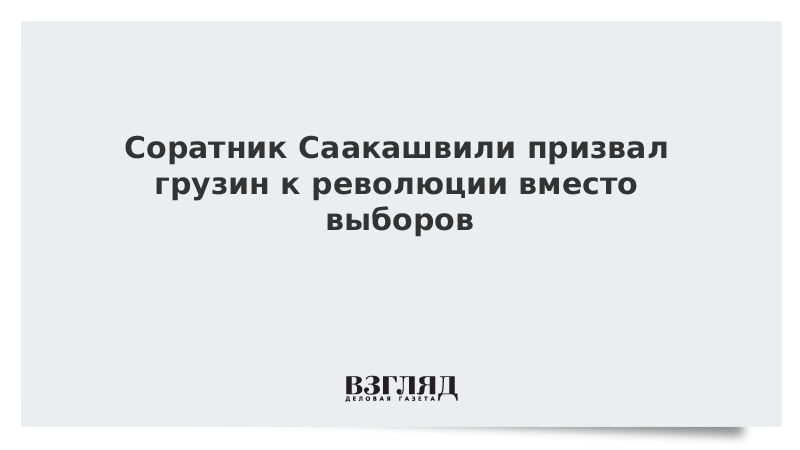 Соратник Саакашвили призвал грузин к революции вместо выборов