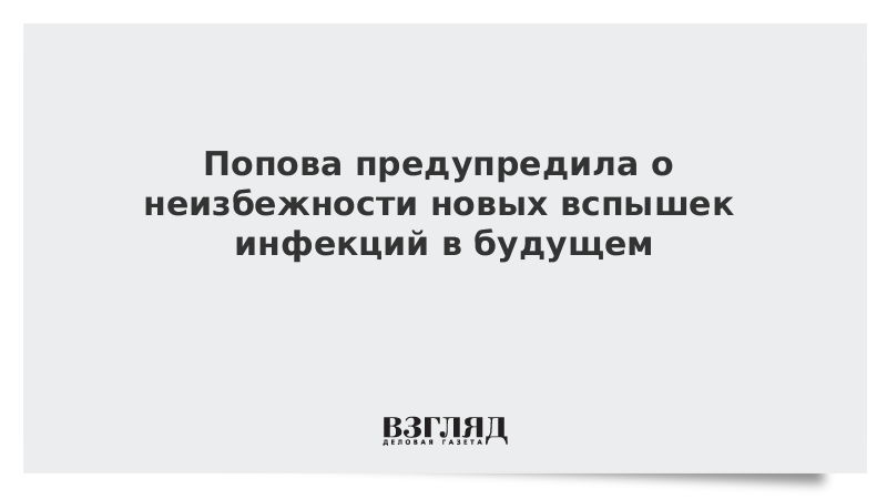 Попова предупредила о неизбежности новых вспышек инфекций в будущем