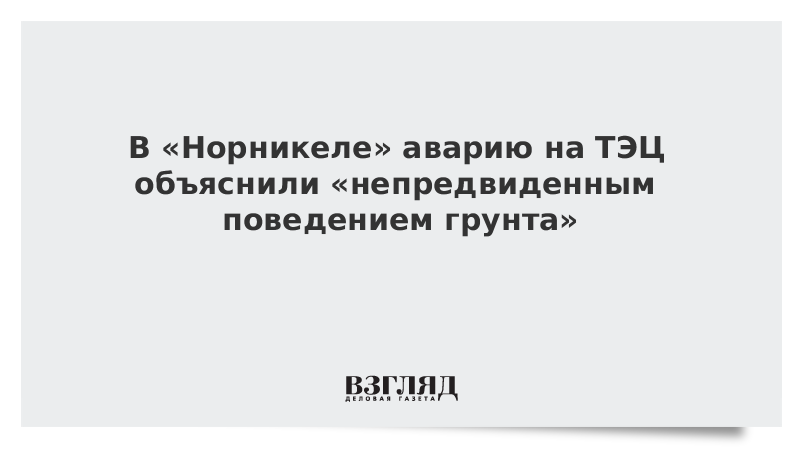 В «Норникеле» аварию на ТЭЦ объяснили «непредвиденным поведением грунта»