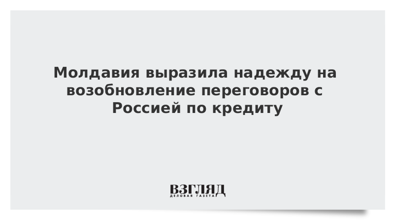 Молдавия выразила надежду на возобновление переговоров с Россией по кредиту