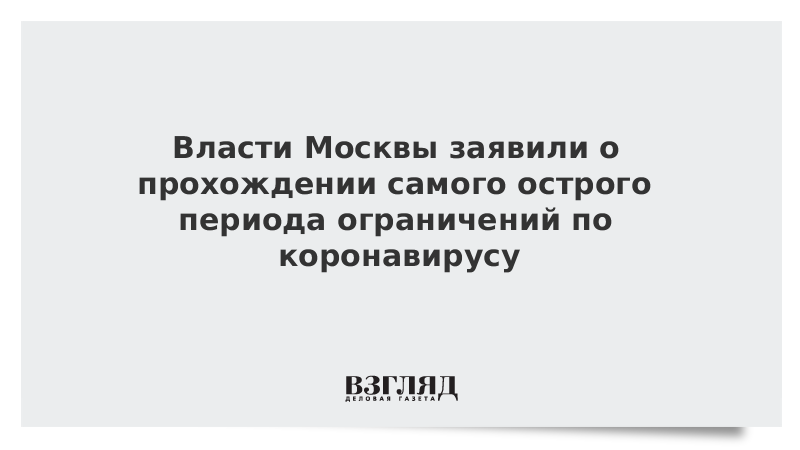 Власти Москвы заявили о прохождении самого острого периода ограничений по коронавирусу