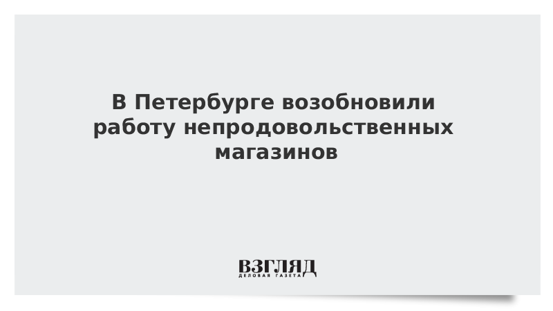 В Петербурге возобновили работу непродовольственных магазинов