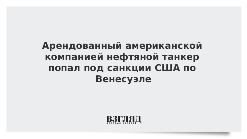 Арендованный американской компанией нефтяной танкер попал под санкции США по Венесуэле