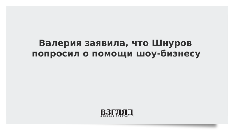 Валерия заявила, что Шнуров попросил о помощи шоу-бизнесу