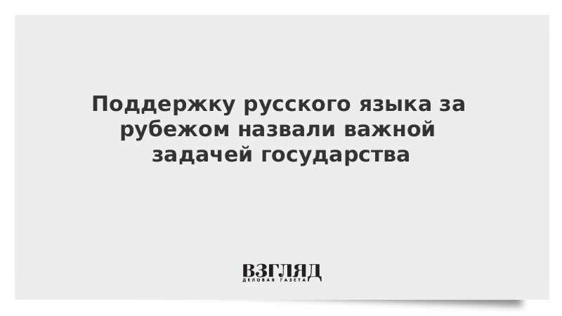 Поддержку русского языка за рубежом назвали важной задачей государства