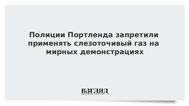 Полиции Портленда запретили применять слезоточивый газ на мирных демонстрациях