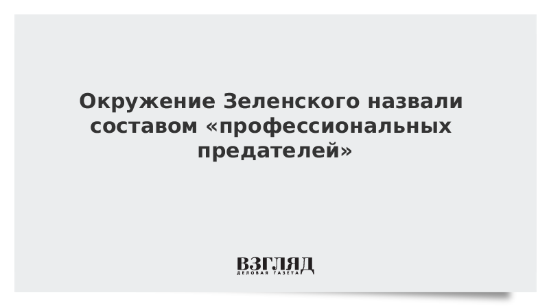 Окружение Зеленского назвали составом «профессиональных предателей»