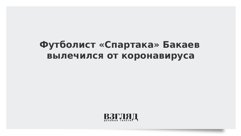 Футболист «Спартака» Бакаев вылечился от коронавируса