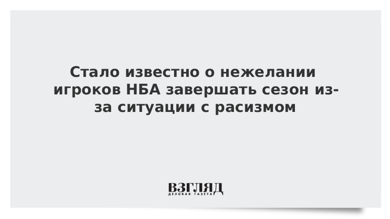 Стало известно о нежелании игроков НБА завершать сезон из-за ситуации с расизмом