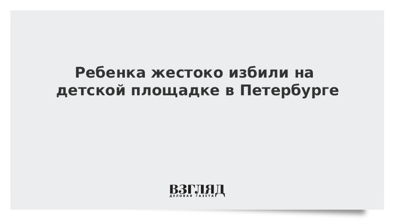 Ребенка жестоко избили на детской площадке в Петербурге