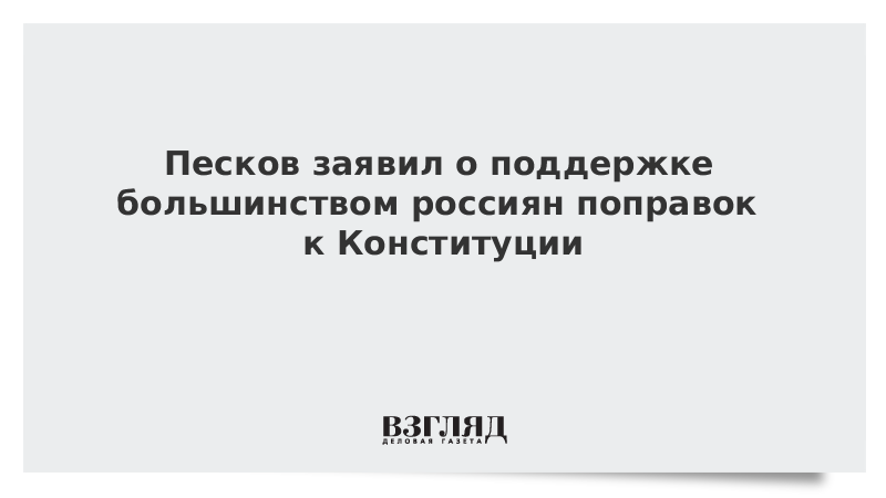 Песков заявил о поддержке большинством россиян поправок к Конституции