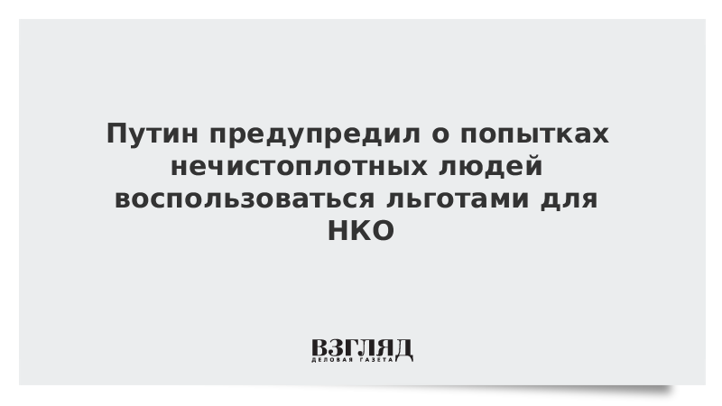 Путин предупредил о попытках нечистоплотных людей воспользоваться льготами для НКО