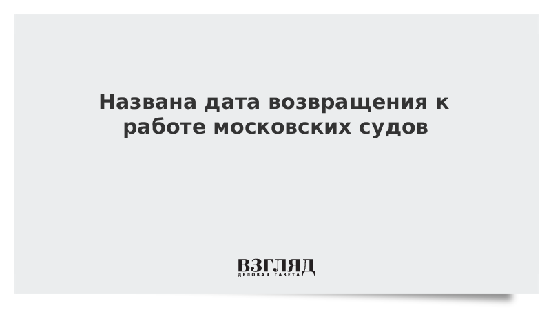 Названа дата возвращения к работе московских судов