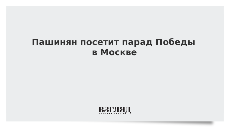 Пашинян посетит парад Победы в Москве