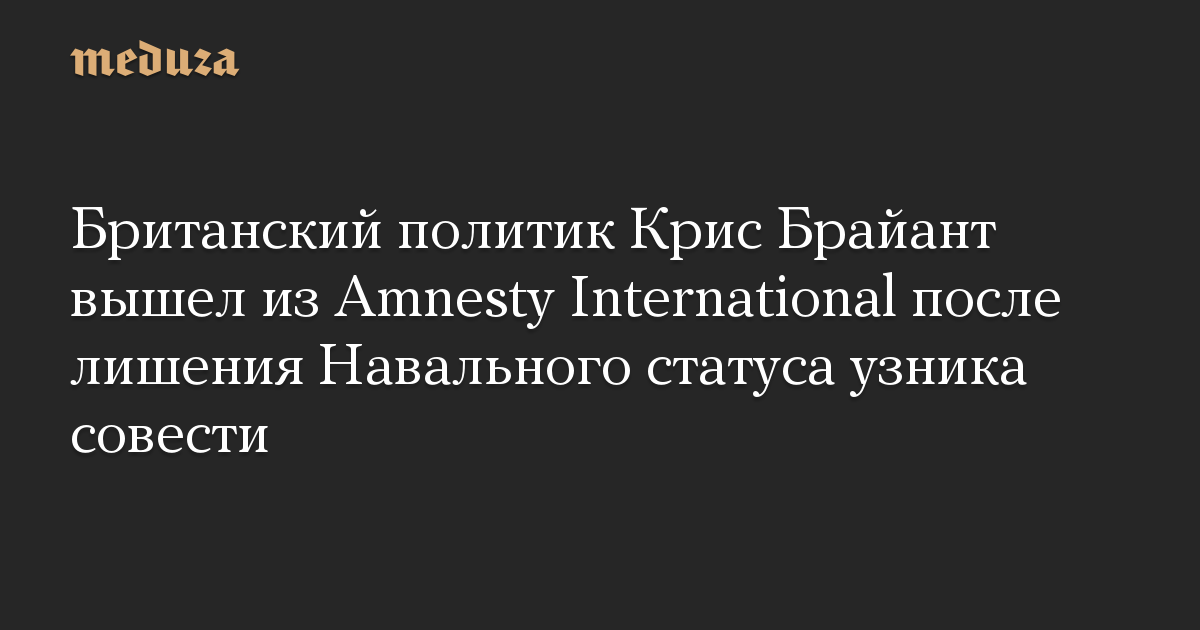 Британский политик Крис Брайант вышел из Amnesty International после лишения Навального статуса узника совести