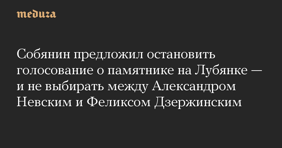 Собянин предложил остановить голосование о памятнике на Лубянке — и не выбирать между Александром Невским и Феликсом Дзержинским