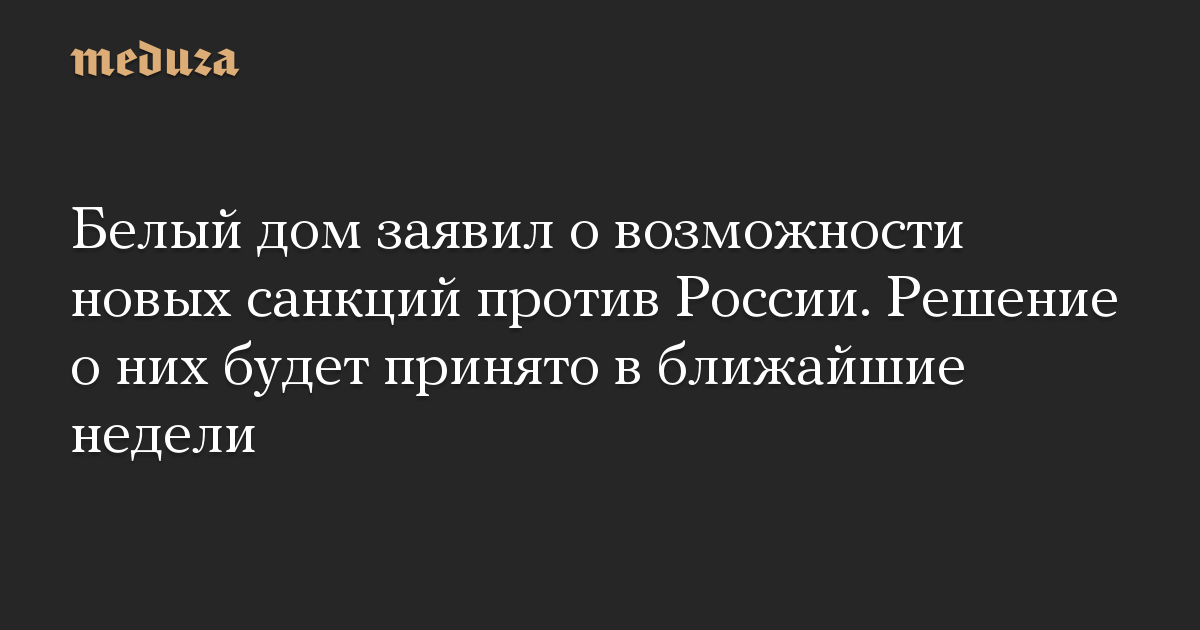 Белый дом заявил о возможности новых санкций против России. Решение о них будет принято в ближайшие недели