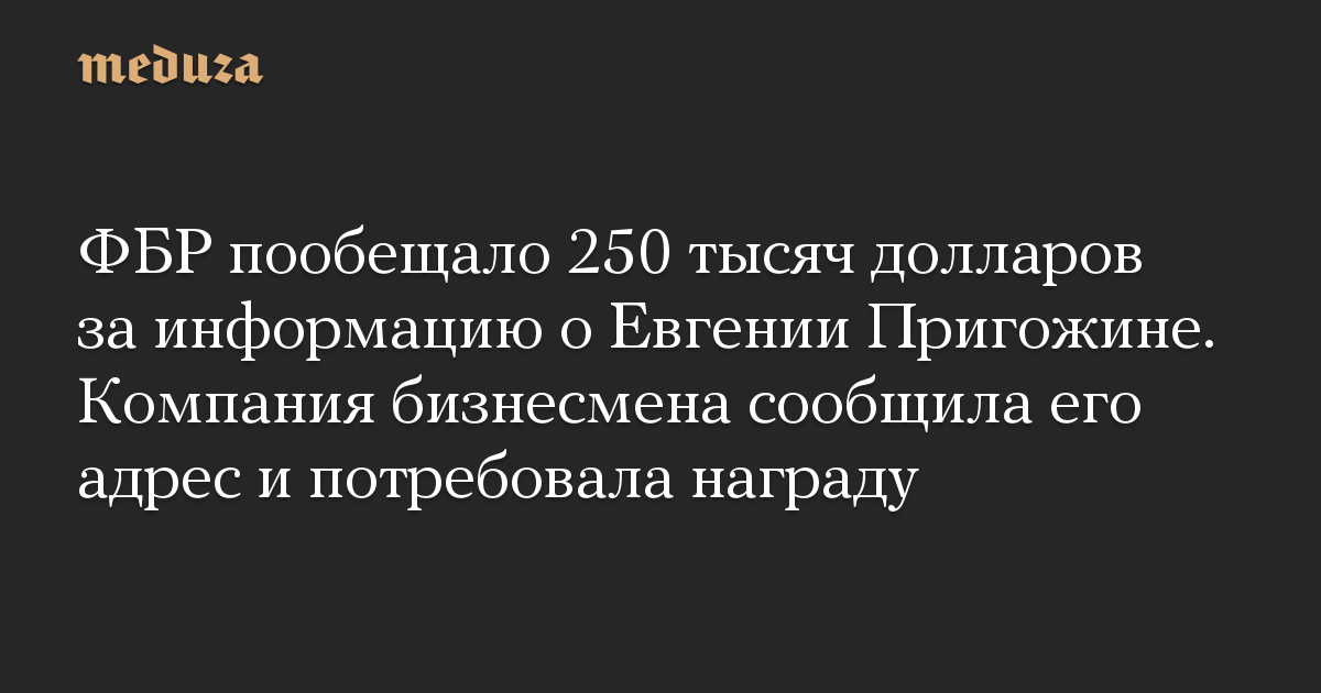 ФБР пообещало 250 тысяч долларов за информацию о Евгении Пригожине. Компания бизнесмена сообщила его адрес и потребовала награду