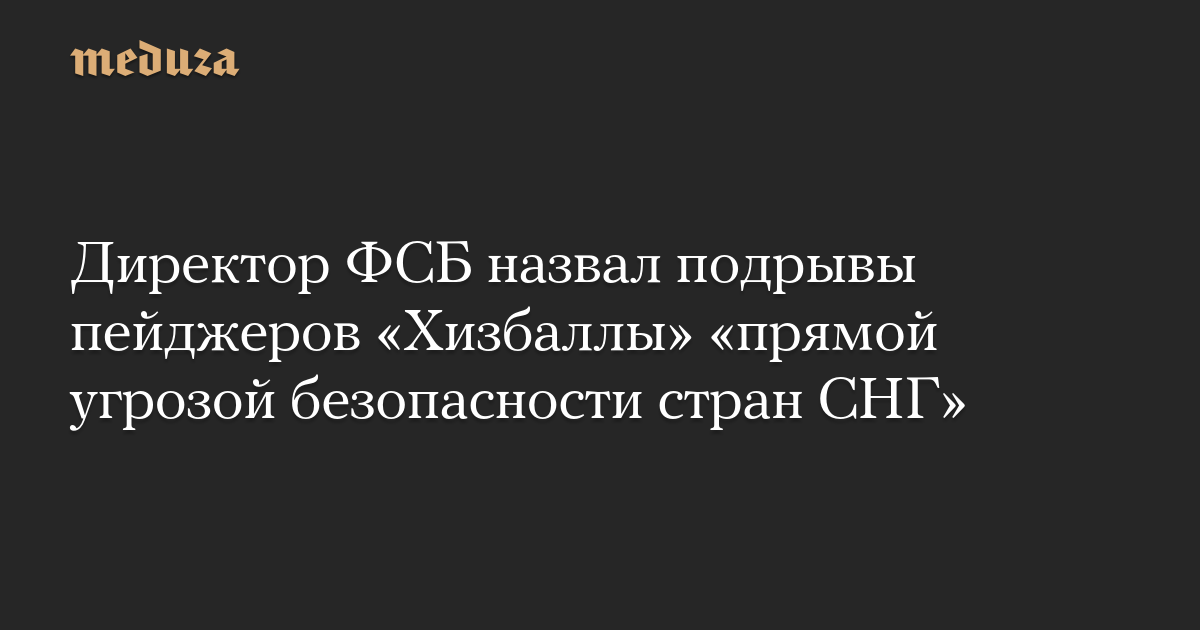 Директор ФСБ назвал подрывы пейджеров «Хизбаллы» «прямой угрозой безопасности стран СНГ»