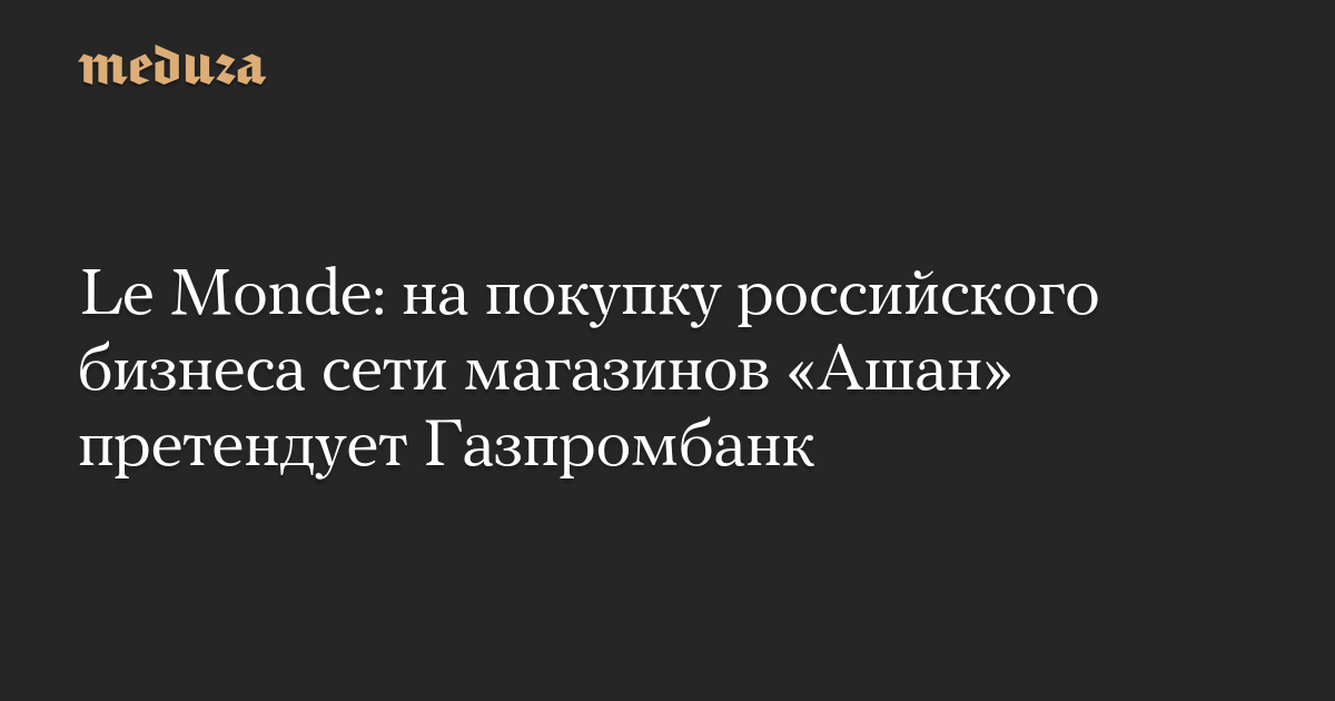 Le Monde: на покупку российского бизнеса сети магазинов «Ашан» претендует Газпромбанк