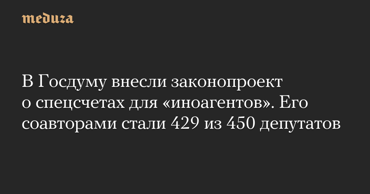 В Госдуму внесли законопроект о спецсчетах для «иноагентов». Его соавторами стали 429 из 450 депутатов