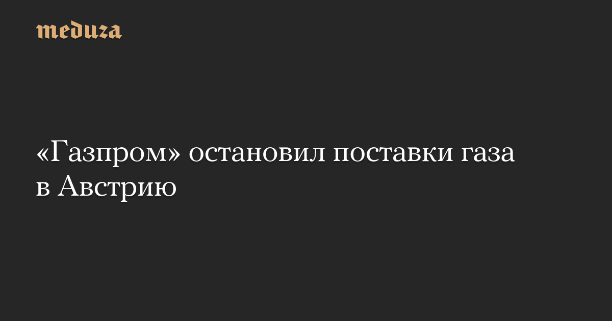 «Газпром» остановил поставки газа в Австрию