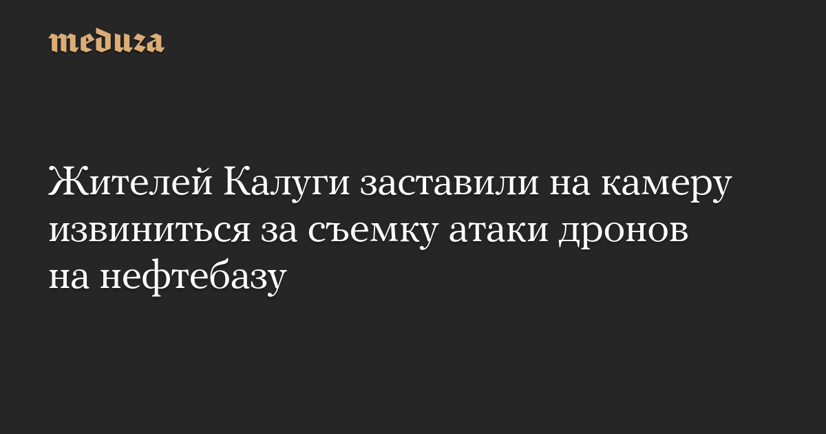 Жителей Калуги заставили на камеру извиниться за съемку атаки дронов на нефтебазу