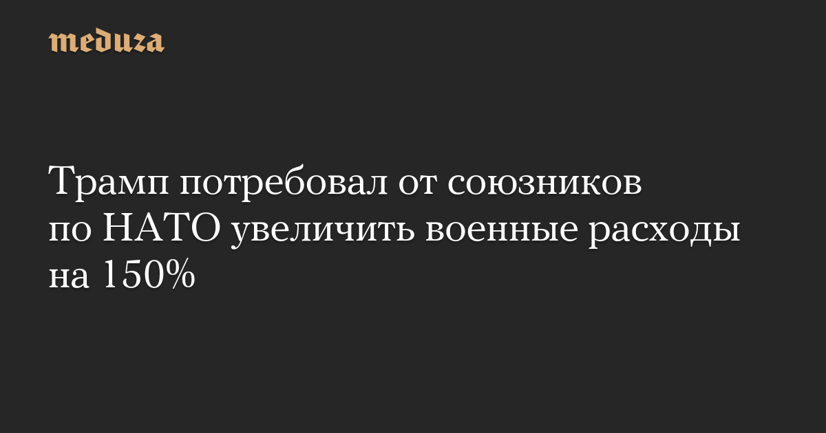 Трамп потребовал от союзников по НАТО увеличить военные расходы на 150%